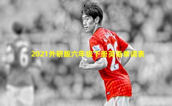2021外研版六年级下册英语单词表