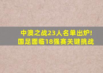 中澳之战23人名单出炉!国足面临18强赛关键挑战