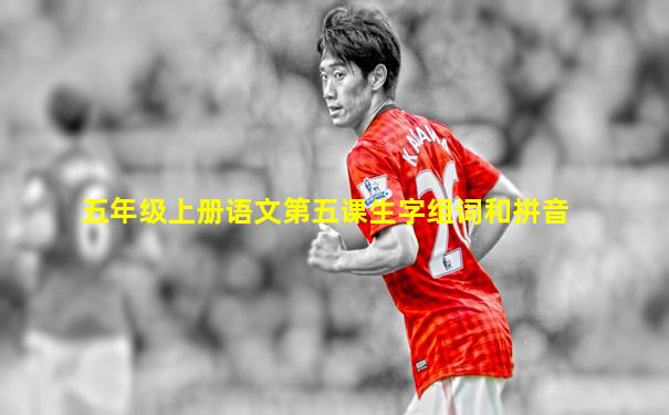 五年级上册语文第五课生字组词和拼音