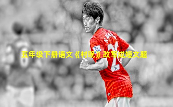 五年级下册语文《村晚》改写成短文题