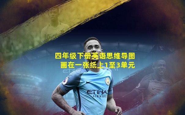 四年级下册英语思维导图画在一张纸上1至3单元