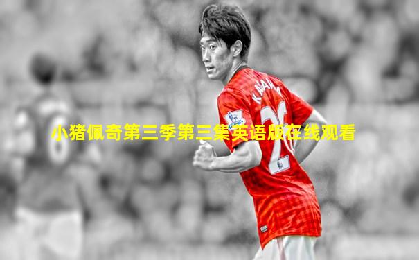 小猪佩奇第三季第三集英语版在线观看