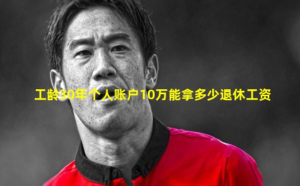 工龄30年个人账户10万能拿多少退休工资