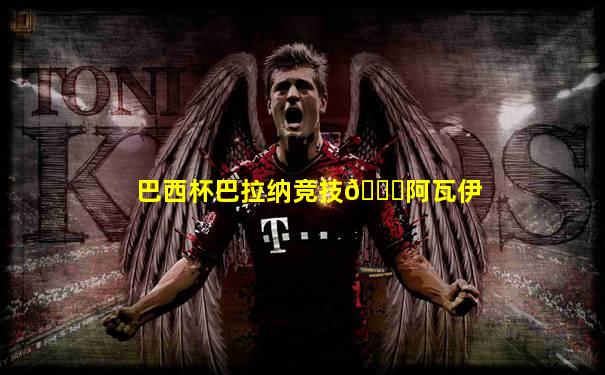巴西杯巴拉纳竞技🆚阿瓦伊