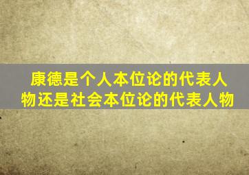 康德是个人本位论的代表人物还是社会本位论的代表人物