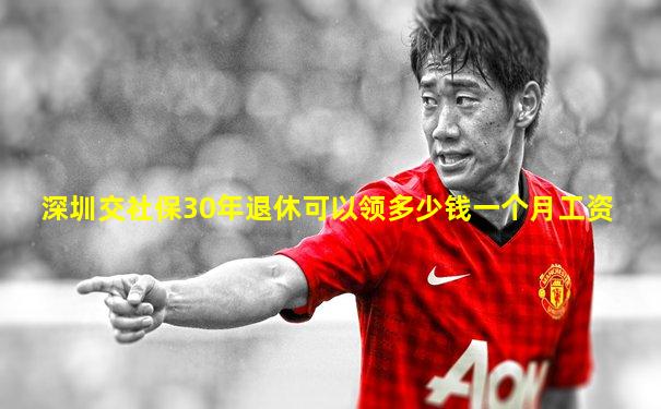 深圳交社保30年退休可以领多少钱一个月工资