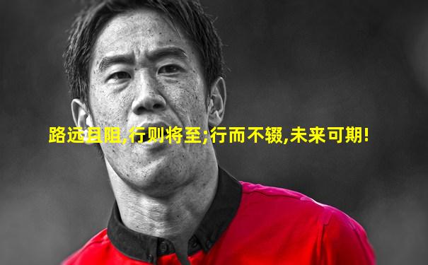 路远且阻,行则将至;行而不辍,未来可期!
