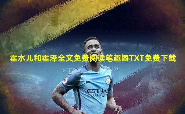 霍水儿和霍泽全文免费阅读笔趣阁TXT免费下载