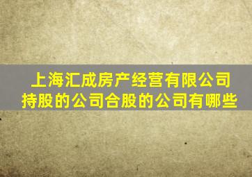 上海汇成房产经营有限公司持股的公司合股的公司有哪些