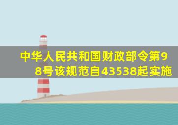 中华人民共和国财政部令第98号该规范自43538起实施