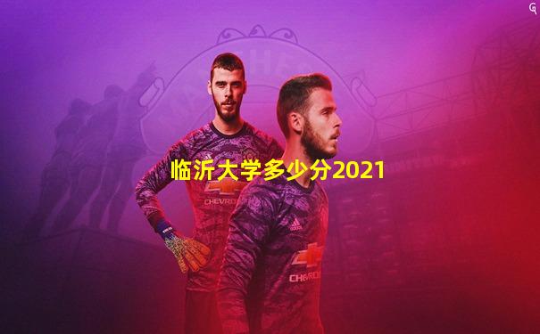 临沂大学多少分2021