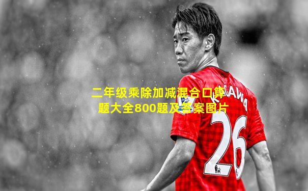 二年级乘除加减混合口算题大全800题及答案图片