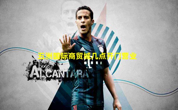 五洲国际商贸城几点开门营业