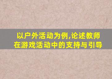 以户外活动为例,论述教师在游戏活动中的支持与引导