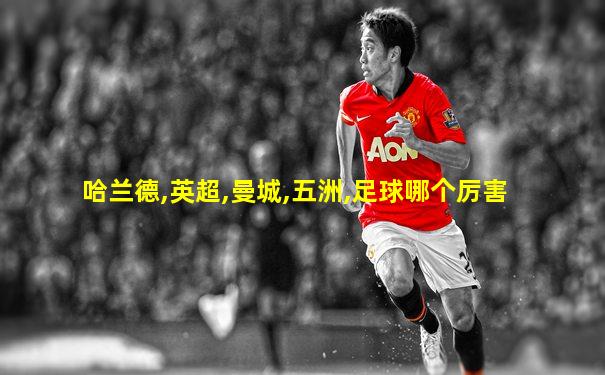 哈兰德,英超,曼城,五洲,足球哪个厉害