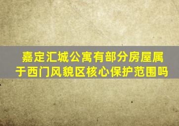 嘉定汇城公寓有部分房屋属于西门风貌区核心保护范围吗