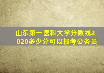 山东第一医科大学分数线2020多少分可以报考公务员