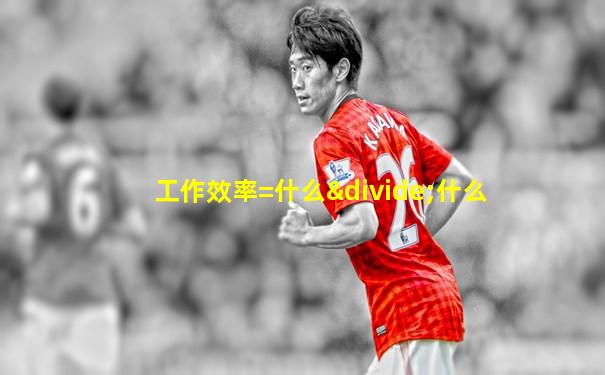 工作效率=什么÷什么