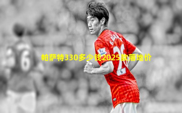 帕萨特330多少钱2025款落地价