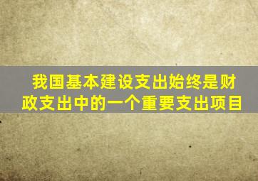 我国基本建设支出始终是财政支出中的一个重要支出项目