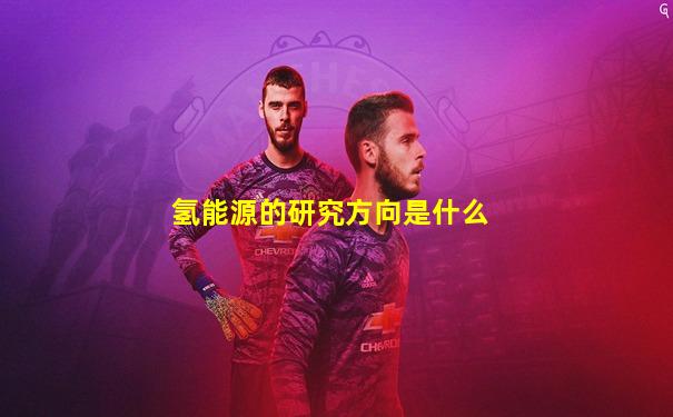 氢能源的研究方向是什么