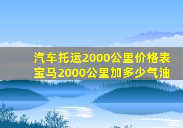 汽车托运2000公里价格表宝马2000公里加多少气油