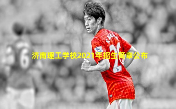 济南理工学校2021年招生简章公布