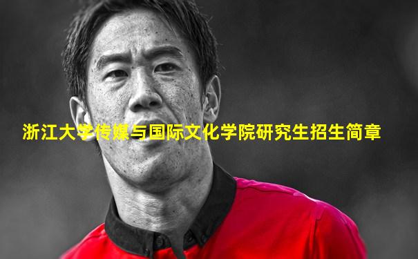 浙江大学传媒与国际文化学院研究生招生简章