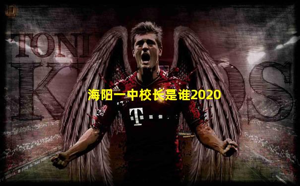 海阳一中校长是谁2020