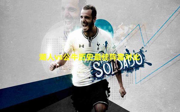 湖人vs公牛历史最佳阵容对比