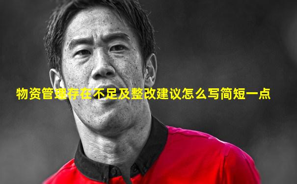 物资管理存在不足及整改建议怎么写简短一点