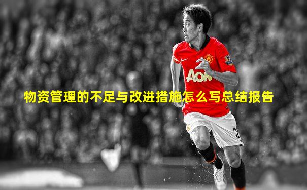 物资管理的不足与改进措施怎么写总结报告