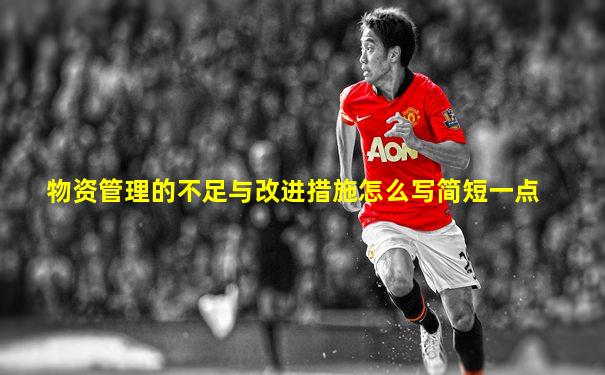 物资管理的不足与改进措施怎么写简短一点