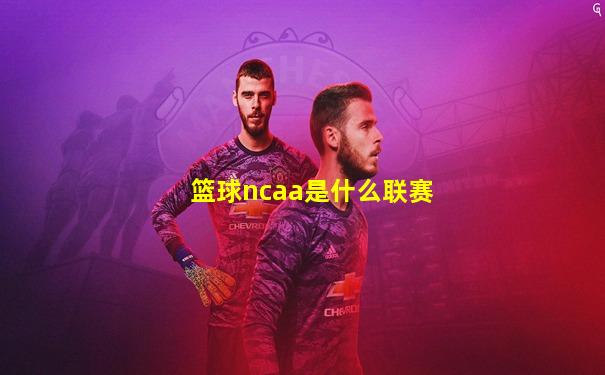 篮球ncaa是什么联赛