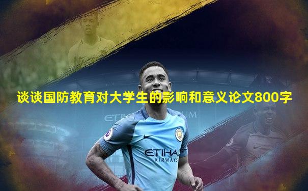 谈谈国防教育对大学生的影响和意义论文800字