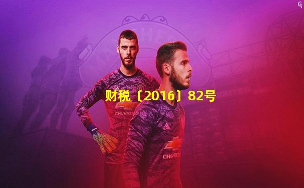 财税〔2016〕82号