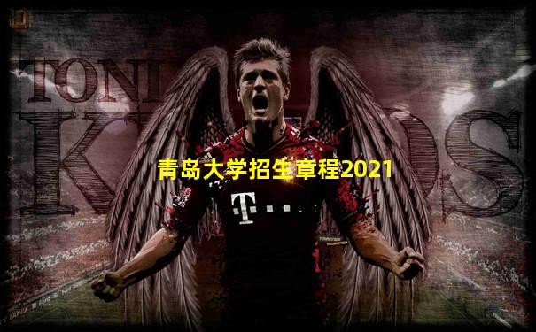 青岛大学招生章程2021